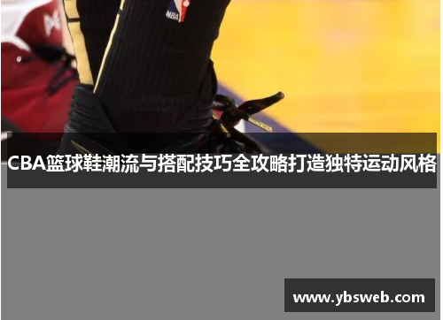 CBA篮球鞋潮流与搭配技巧全攻略打造独特运动风格