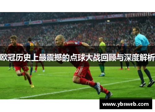 欧冠历史上最震撼的点球大战回顾与深度解析
