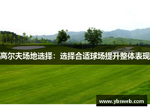 高尔夫场地选择：选择合适球场提升整体表现